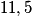 11,5