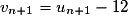 v_{n+1} =u_{n+1} - 12