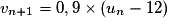 v_{n+1} = 0,9 \times{} (u_n - 12)
