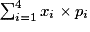\sum_{i=1}^{4} x_{i} \times p_{i}