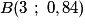 B(3\ ;\ 0,84)