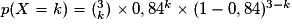 p(X=k) = (_k^3)\times 0,84^k \times (1-0,84)^{3-k}