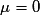 \mu = 0
