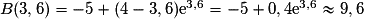 B(3,6) = -5 + (4 - 3,6)\mathrm{e}^{3,6} = -5 + 0,4\mathrm{e}^{3,6} \approx 9,6