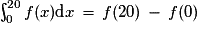 \int_0^{20} f(x)\textrm{d}x\,=\,f(20)\,-\,f(0)