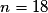 n= 18