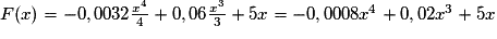 F(x) = -0,0032\frac{x^4}{4}+ 0,06\frac{x^3}{3}+ 5x = -0,0008x ^{4} + 0,02x ^{3} + 5x