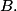 B.