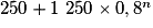 250 + 1~250\times 0,8^n