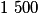 1\ 500