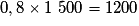 0,8 \times 1\ 500 = 1 200