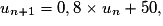 u_{n+1} = 0,8 \times u_n + 50,