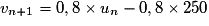 v_{n+1} = 0,8 \times u_n - 0,8 \times 250