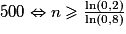 500 \Leftrightarrow n \geq \frac{\ln(0,2)}{\ln(0,8)}