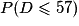 P(D \leq 57)