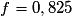 f = 0,825