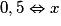 0,5 \Leftrightarrow x