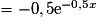 = -0,5\mathrm{e}^{-0,5x}