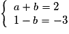 \left \lbrace \begin{array}{l} a+b = 2 \\ 1-b = -3 \end{array} \right.