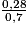\frac{0,28}{0,7}