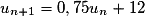 u_{n+1} = 0,75 u_n + 12