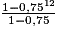 \frac{1-0,75^{12}}{1-0,75}