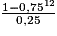 \frac{1-0,75^{12}}{0,25}