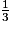 \frac{1}{3}