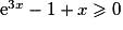 {\mathrm{e}}^{3x} - 1 + x \geq 0