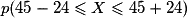 p (45 - 24 \leq X \leq 45 + 24)