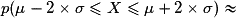 p (\mu - 2\times \sigma \leq X \leq \mu + 2\times \sigma) \approx