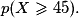 p (X \geq 45).