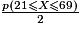 \frac{p (21 \leq X \leq 69)}{2}