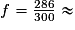 f = \frac{286}{300} \approx