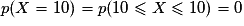 p (X = 10) = p (10 \leq X \leq 10) = 0