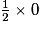 \frac{1}{2} \times 0