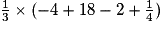 \frac{1}{3} \times (-4 + 18 - 2 + \frac{1}{4})