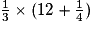\frac{1}{3} \times (12 + \frac{1}{4})