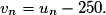v_n = u_n - 250.