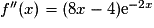f''(x) =(8x - 4){\mathrm{e}}^{-2x}