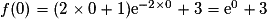f(0) = (2\times 0 + 1) {\mathrm{e}}^{-2\times 0} + 3 = {\mathrm{e}}^0 + 3