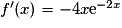 f'(x) = -4x {\mathrm{e}}^{-2x}