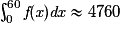 \int_{0}^{60}\textit{f}(\textit{x})\textit{dx}\approx 4 760