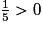 \frac{1}{5}> 0