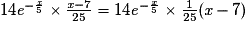 14\textit{e}^{-\frac{\textit{x}}{5}}\times \frac{\textit{x}-7}{25}= 14\textit{e}^{-\frac{x}{5}}\times \frac{1}{25}(\textit{x}-7)