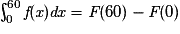 \int_{0}^{60}\textit{f}(\textit{x})\textit{dx}= \textit{F}(60)-\textit{F}(0)