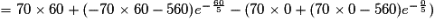 = 70\times 60+(-70\times 60-560)e^{-\frac{60}{5}}-(70\times 0+(70\times 0-560)e^{-\frac{0}{5}})