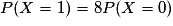 P(X = 1)=8P(X = 0)