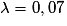 \lambda = 0,07