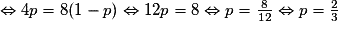 \Leftrightarrow 4p = 8(1- p) \Leftrightarrow 12p = 8 \Leftrightarrow p=\frac{8}{12} \Leftrightarrow p=\frac{2}{3}
